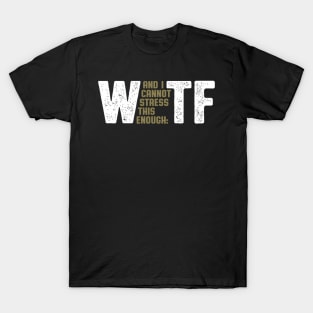 Wtf W And I Cannot Stress This Enough Tf T-Shirt